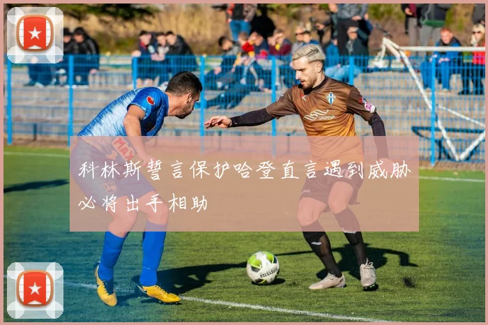科林斯誓言保护哈登直言遇到威胁必将出手相助