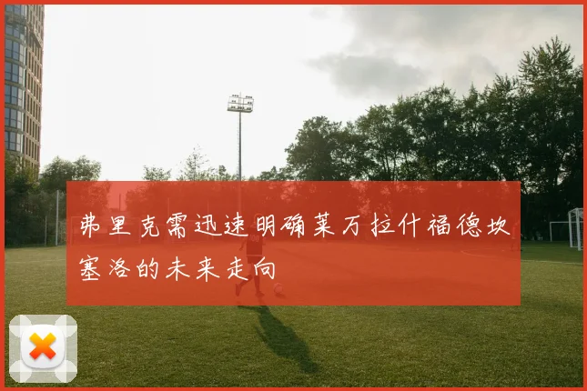 弗里克需迅速明确莱万拉什福德坎塞洛的未来走向