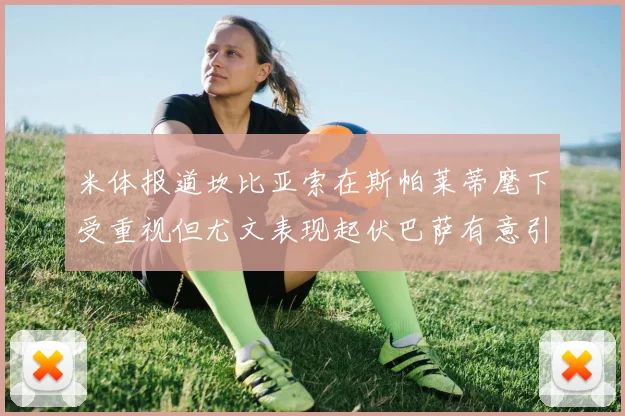 米体报道坎比亚索在斯帕莱蒂麾下受重视但尤文表现起伏巴萨有意引进