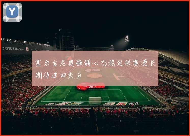塞尔吉尼奥强调心态稳定联赛漫长期待追回失分