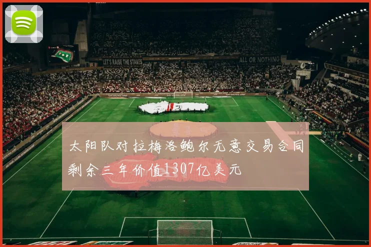 太阳队对拉梅洛鲍尔无意交易合同剩余三年价值1307亿美元