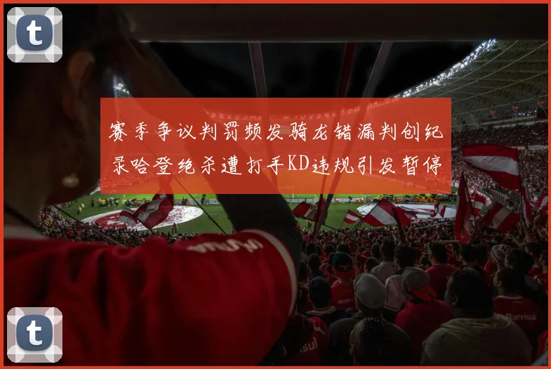 赛季争议判罚频发骑龙错漏判创纪录哈登绝杀遭打手KD违规引发暂停风波