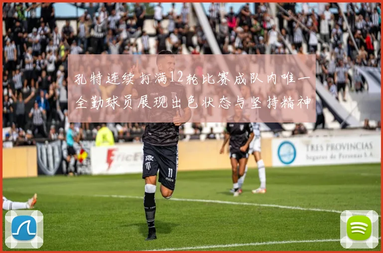 孔特连续打满12轮比赛成队内唯一全勤球员展现出色状态与坚持精神