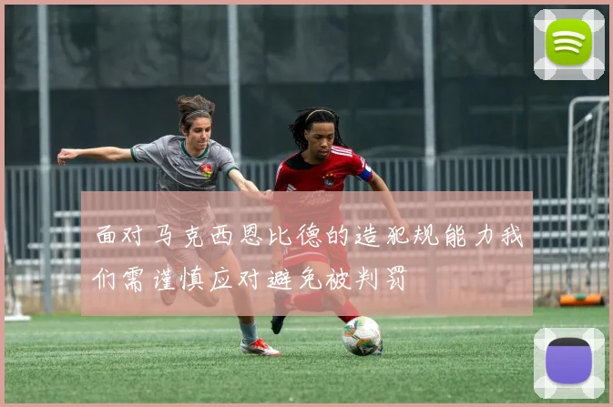面对马克西恩比德的造犯规能力我们需谨慎应对避免被判罚