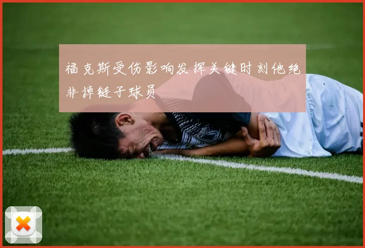 福克斯受伤影响发挥关键时刻他绝非掉链子球员