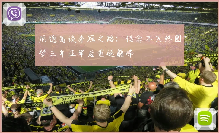 厄德高谈夺冠之路：信念不灭终圆梦三年亚军后重返巅峰