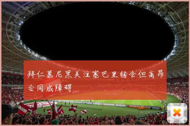 拜仁慕尼黑关注塞巴里转会但高昂合同成障碍